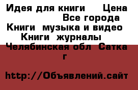 Идея для книги.  › Цена ­ 2 700 000 - Все города Книги, музыка и видео » Книги, журналы   . Челябинская обл.,Сатка г.